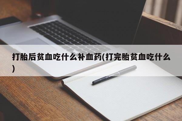 网上哪里有卖打胎药的联系方式打胎后贫血吃什么补血药(打完胎贫血吃什么)