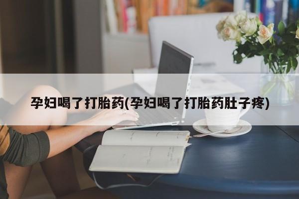 网上哪里有卖打胎药的联系方式孕妇喝了打胎药(孕妇喝了打胎药肚子疼)