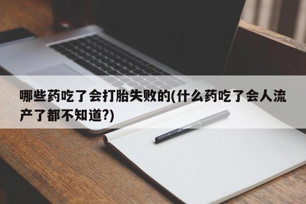 网上哪里有卖打胎药的联系方式哪些药吃了会打胎失败的(什么药吃了会人流产了都不知道?)