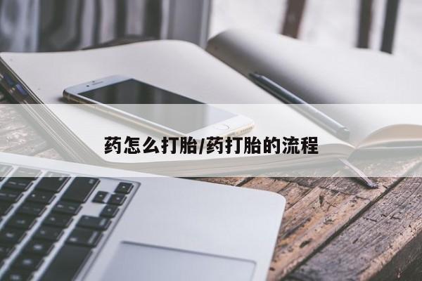 网上哪里有卖打胎药的联系方式药怎么打胎/药打胎的流程