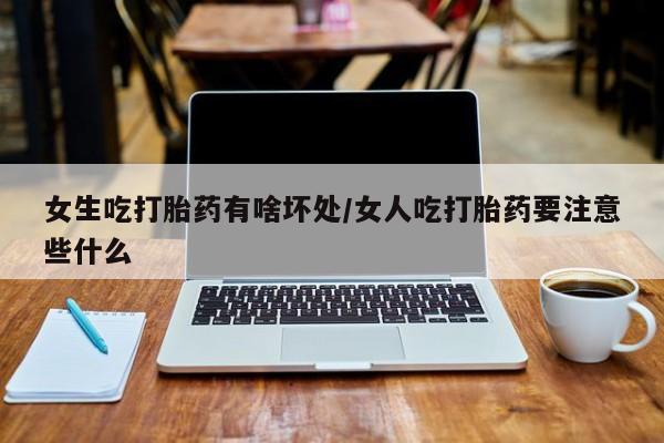 网上哪里有卖打胎药的联系方式女生吃打胎药有啥坏处/女人吃打胎药要注意些什么