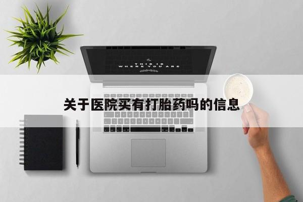 网上哪里有卖打胎药的联系方式关于医院买有打胎药吗的信息
