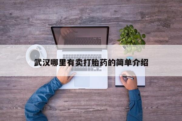 网上哪里有卖打胎药的联系方式武汉哪里有卖打胎药的简单介绍