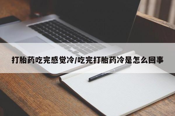网上哪里有卖打胎药的联系方式打胎药吃完感觉冷/吃完打胎药冷是怎么回事