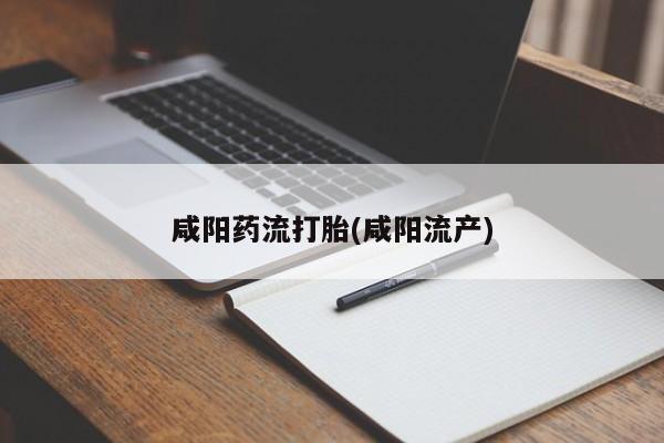 网上哪里有卖打胎药的联系方式咸阳药流打胎(咸阳流产)