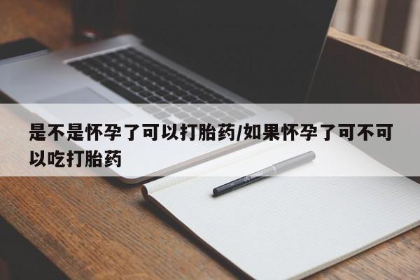 网上哪里有卖打胎药的联系方式是不是怀孕了可以打胎药/如果怀孕了可不可以吃打胎药