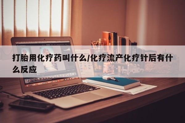 网上哪里有卖打胎药的联系方式打胎用化疗药叫什么/化疗流产化疗针后有什么反应