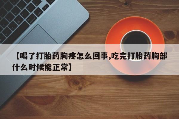 网上哪里有卖打胎药的联系方式【喝了打胎药胸疼怎么回事,吃完打胎药胸部什么时候能正常】