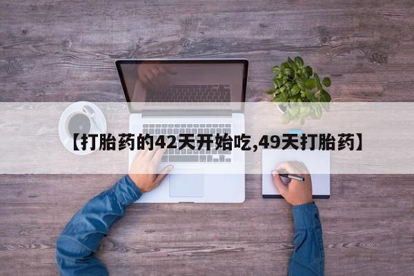 网上哪里有卖打胎药的联系方式【打胎药的42天开始吃,49天打胎药】