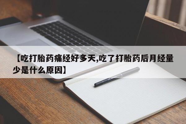 网上哪里有卖打胎药的联系方式【吃打胎药痛经好多天,吃了打胎药后月经量少是什么原因】