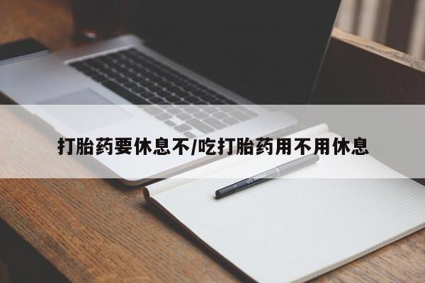 网上哪里有卖打胎药的联系方式打胎药要休息不/吃打胎药用不用休息