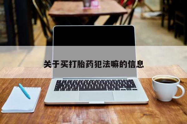 网上哪里有卖打胎药的联系方式关于买打胎药犯法嘛的信息