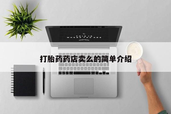 网上哪里有卖打胎药的联系方式打胎药药店卖么的简单介绍