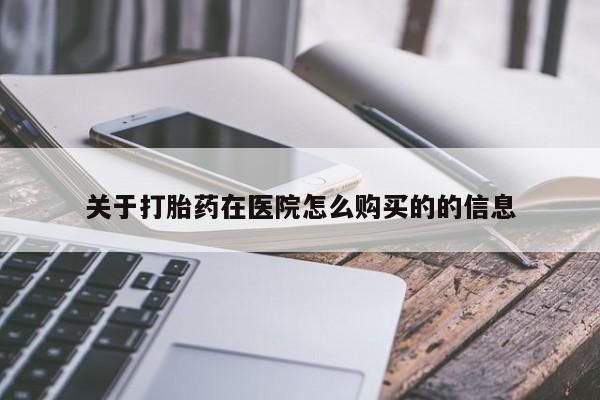 网上哪里有卖打胎药的联系方式关于打胎药在医院怎么购买的的信息
