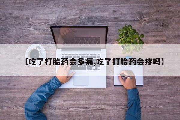 网上哪里有卖打胎药的联系方式【吃了打胎药会多痛,吃了打胎药会疼吗】