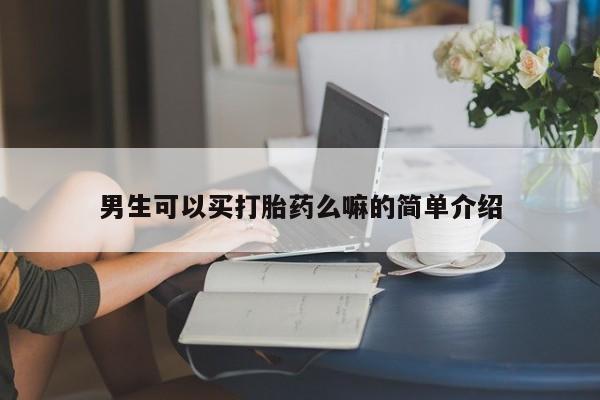 网上哪里有卖打胎药的联系方式男生可以买打胎药么嘛的简单介绍