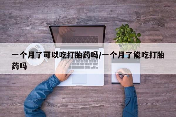 网上哪里有卖打胎药的联系方式一个月了可以吃打胎药吗/一个月了能吃打胎药吗