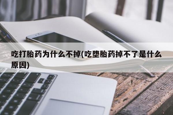 网上哪里有卖打胎药的联系方式吃打胎药为什么不掉(吃堕胎药掉不了是什么原因)