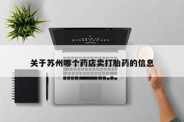 网上哪里有卖打胎药的联系方式关于苏州哪个药店卖打胎药的信息