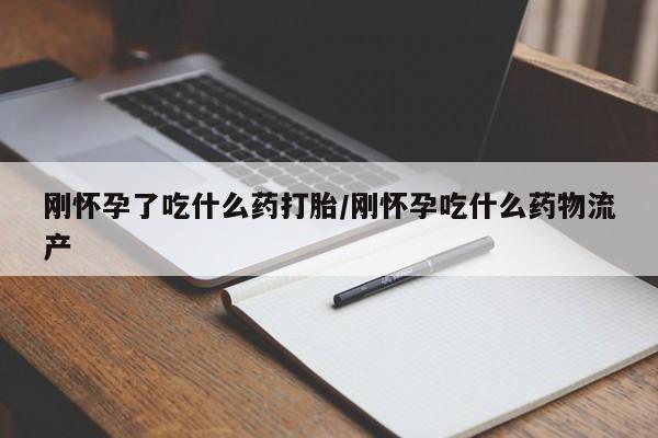 网上哪里有卖打胎药的联系方式刚怀孕了吃什么药打胎/刚怀孕吃什么药物流产