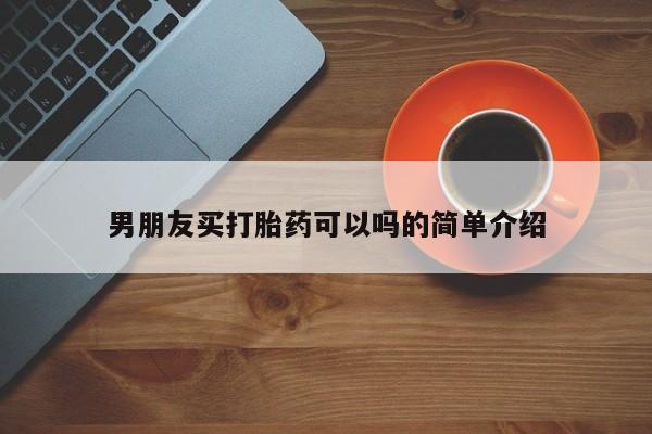 网上哪里有卖打胎药的联系方式男朋友买打胎药可以吗的简单介绍