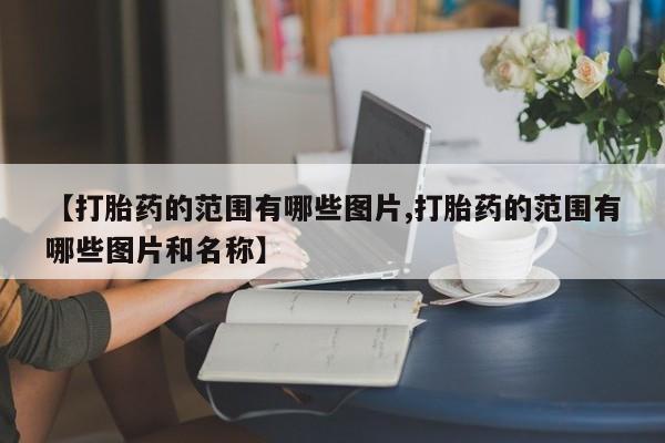 网上哪里有卖打胎药的联系方式【打胎药的范围有哪些图片,打胎药的范围有哪些图片和名称】