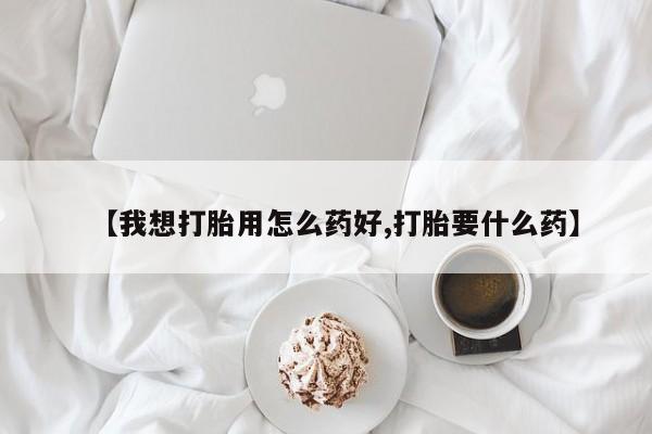 网上哪里有卖打胎药的联系方式【我想打胎用怎么药好,打胎要什么药】