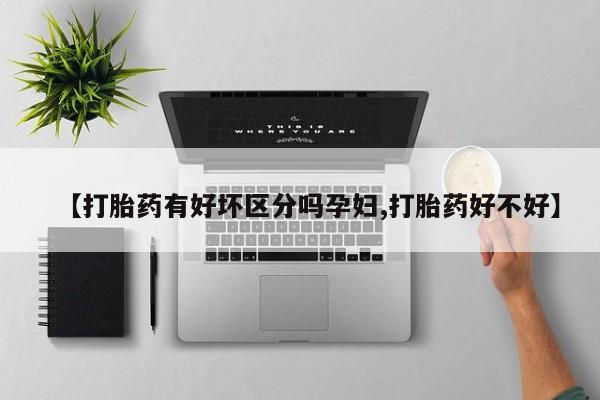 网上哪里有卖打胎药的联系方式【打胎药有好坏区分吗孕妇,打胎药好不好】