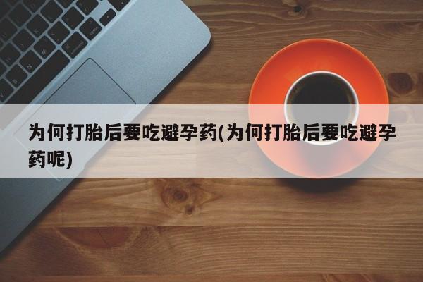 网上哪里有卖打胎药的联系方式为何打胎后要吃避孕药(为何打胎后要吃避孕药呢)