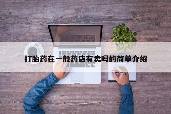 网上哪里有卖打胎药的联系方式打胎药在一般药店有卖吗的简单介绍