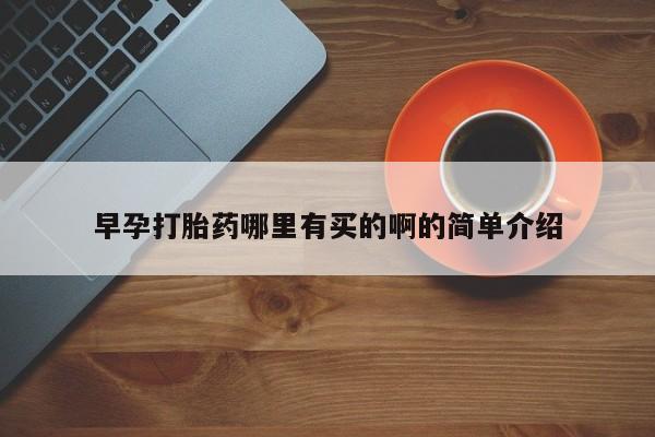 网上哪里有卖打胎药的联系方式早孕打胎药哪里有买的啊的简单介绍