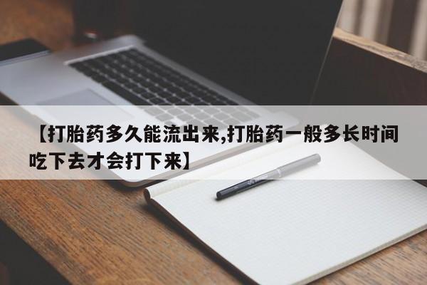 网上哪里有卖打胎药的联系方式【打胎药多久能流出来,打胎药一般多长时间吃下去才会打下来】