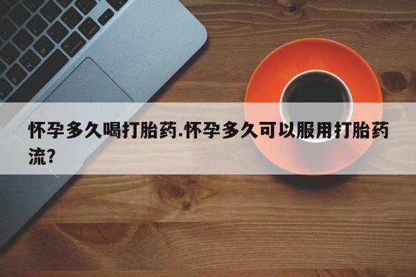 网上哪里有卖打胎药的联系方式怀孕多久喝打胎药.怀孕多久可以服用打胎药流？