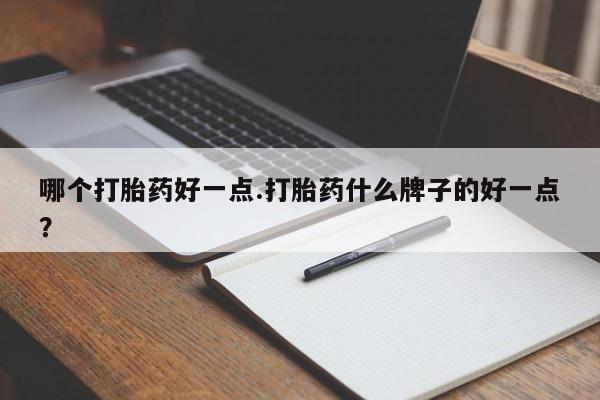 网上哪里有卖打胎药的联系方式哪个打胎药好一点.打胎药什么牌子的好一点？