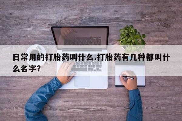 网上哪里有卖打胎药的联系方式日常用的打胎药叫什么.打胎药有几种都叫什么名字？