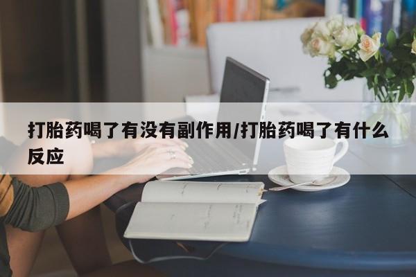 网上哪里有卖打胎药的联系方式打胎药喝了有没有副作用/打胎药喝了有什么反应