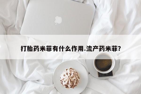 网上哪里有卖打胎药的联系方式打胎药米菲有什么作用.流产药米菲？
