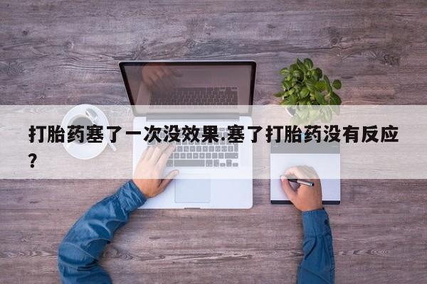 网上哪里有卖打胎药的联系方式打胎药塞了一次没效果.塞了打胎药没有反应？