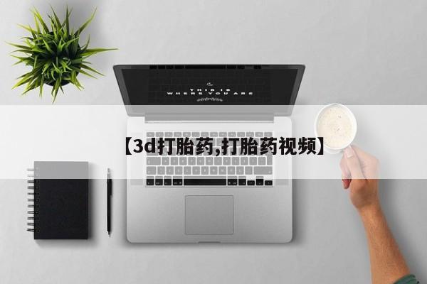 网上哪里有卖打胎药的联系方式【3d打胎药,打胎药视频】