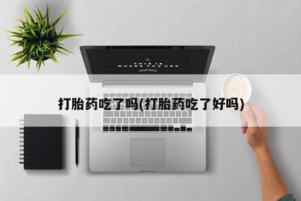 网上哪里有卖打胎药的联系方式打胎药吃了吗(打胎药吃了好吗)