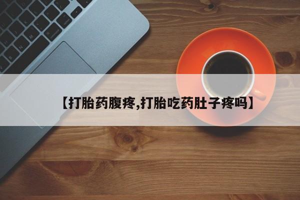 网上哪里有卖打胎药的联系方式【打胎药腹疼,打胎吃药肚子疼吗】