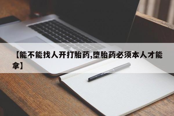 网上哪里有卖打胎药的联系方式【能不能找人开打胎药,堕胎药必须本人才能拿】
