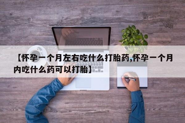 网上哪里有卖打胎药的联系方式【怀孕一个月左右吃什么打胎药,怀孕一个月内吃什么药可以打胎】