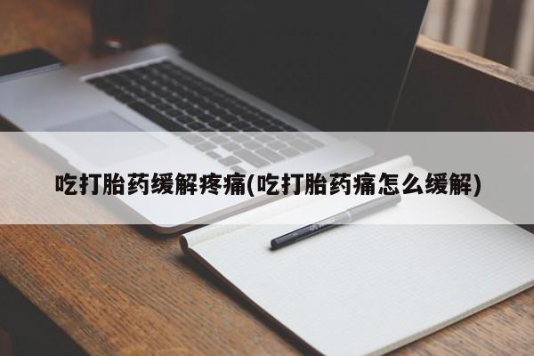 网上哪里有卖打胎药的联系方式吃打胎药缓解疼痛(吃打胎药痛怎么缓解)