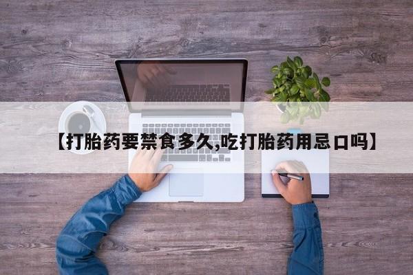 网上哪里有卖打胎药的联系方式【打胎药要禁食多久,吃打胎药用忌口吗】