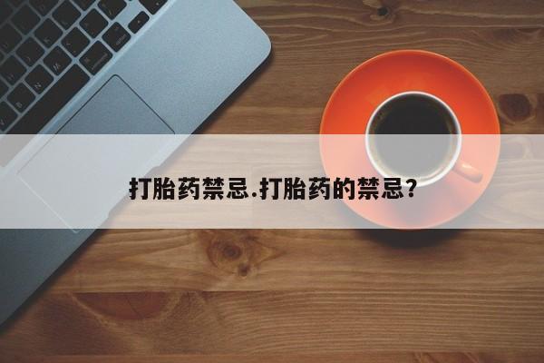 网上哪里有卖打胎药的联系方式打胎药禁忌.打胎药的禁忌？