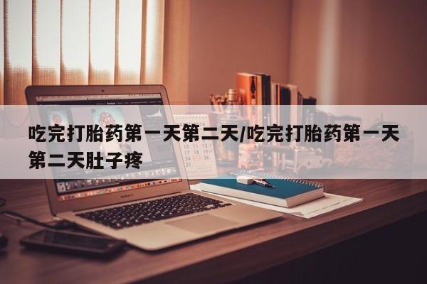 网上哪里有卖打胎药的联系方式吃完打胎药第一天第二天/吃完打胎药第一天第二天肚子疼