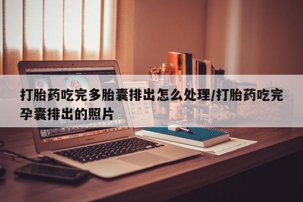 网上哪里有卖打胎药的联系方式打胎药吃完多胎囊排出怎么处理/打胎药吃完孕囊排出的照片