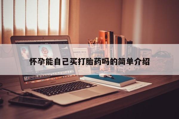 网上哪里有卖打胎药的联系方式怀孕能自己买打胎药吗的简单介绍