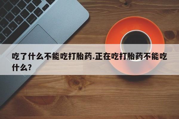 网上哪里有卖打胎药的联系方式吃了什么不能吃打胎药.正在吃打胎药不能吃什么？